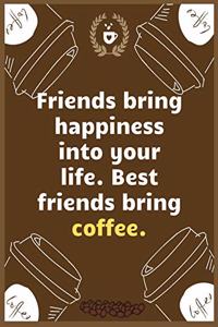 Friends bring happiness into your life. Best friends bring coffee