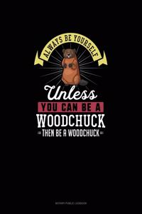 Always Be Yourself Unless You Can Be A Woodchuck Then Be A Woodchuck