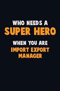 Who Need A SUPER HERO, When You Are Import/Export Manager