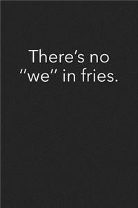 Theres No We in Fries