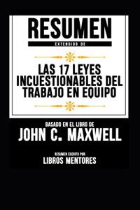 Resumen Extendido de Las 17 Leyes Incuestionables del Trabajo En Equipo Basado En El Libro de John C. Maxwell