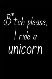 B*tch Please, I Ride A Unicorn.