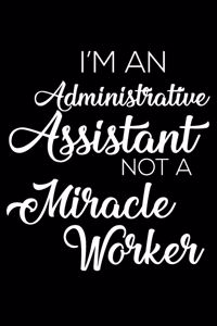 I'm an Administrative Assistant Not a Miracle Worker