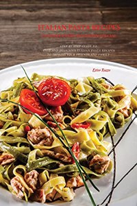 Italian Pasta Recipes To Make Every Occasion Special: Step by Step Guide to Easy and Delicious Italian Pasta Recipes to Impress Your Friends And Family