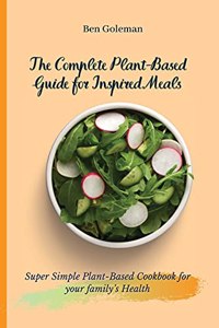 Complete Plant-Based Guide for Inspired Meals: Super Simple Plant-Based Cookbook for your family's Health