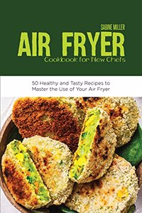 Air Fryer Cookbook for New Chefs: 50 Healthy and Tasty Recipes to Master the Use of Your Air Fryer