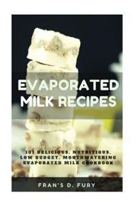 Evaporated Milk Recipes: 101 Delicious, Nutritious, Low Budget, Mouthwatering Evaporated Milk Cookbook