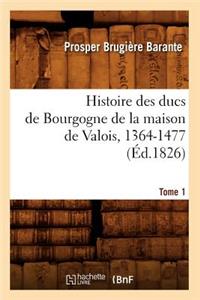 Histoire Des Ducs de Bourgogne de la Maison de Valois, 1364-1477. [Tome 1] (Éd.1826)