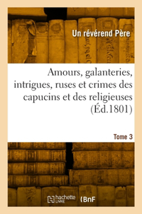 Amours, galanteries, intrigues, ruses et crimes des capucins et des religieuses. Tome 3