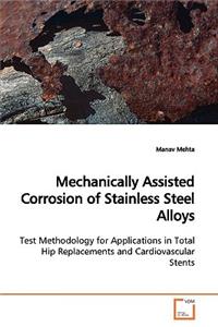 Mechanically Assisted Corrosion of Stainless Steel Alloys