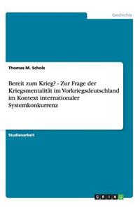 Bereit zum Krieg? - Zur Frage der Kriegsmentalität im Vorkriegsdeutschland im Kontext internationaler Systemkonkurrenz