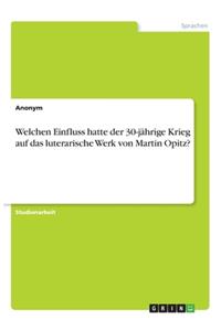 Welchen Einfluss hatte der 30-jährige Krieg auf das luterarische Werk von Martin Opitz?