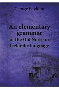 An elementary grammar of the Old Norse or Icelandic language