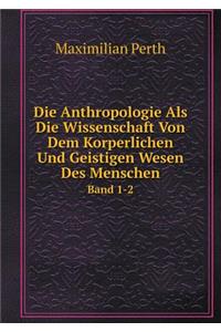 Die Anthropologie ALS Die Wissenschaft Von Dem Korperlichen Und Geistigen Wesen Des Menschen Band 1-2