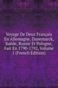 Voyage De Deux Francais En Allemagne, Danemarck, Suede, Russie Et Pologne, Fait En 1790-1792, Volume 1 (French Edition)