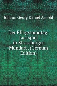 Der Pfingstmontag: Lustspiel in Strassburger Mundart . (German Edition)