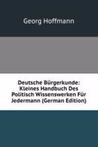 Deutsche Burgerkunde: Kleines Handbuch Des Politisch Wissenswerken Fur Jedermann (German Edition)