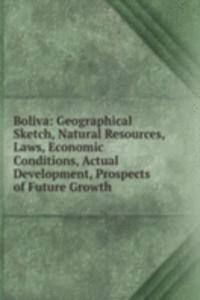 Boliva: Geographical Sketch, Natural Resources, Laws, Economic Conditions, Actual Development, Prospects of Future Growth