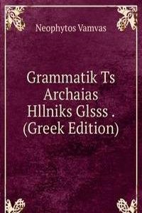 Grammatik Ts Archaias Hllniks Glsss . (Greek Edition)