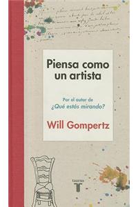 Piensa como un artista. Y seras mas feliz, mas listo y mas creativo / Think Like  an Artist: How to Live a Happier, Smarter, More Creative Life