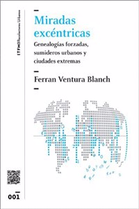 Miradas excentricas : genealogias forzadas, sumideros urbanos y ciudades extremas