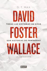 Todas las historias de amor son historias de fantasmas: David Foster Wallace. Una biografia
