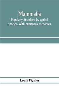 Mammalia. Popularly described by typical species. With numerous anecdotes