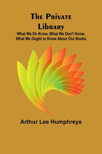 Private Library; What We Do Know, What We Don't Know, What We Ought to Know About Our Books