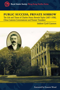 Public Success, Private Sorrow - The Life and Times of Charles Henry Brewitt-Taylor (1857-1938), China Customs Commissioner and Pioneer Translator