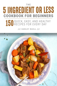 5 Ingredient or Less Cookbook for Beginners