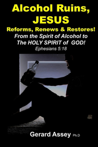 Alcohol Ruins, JESUS Reforms, Renews & Restores!