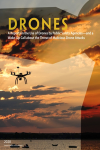 Drones A Report on the Use of Drones by Public Safety Agencies - and a Wake-Up Call about the Threat of Malicious Drone Attacks 2020