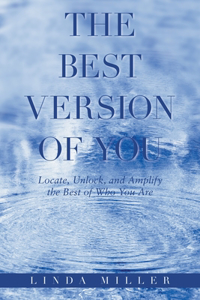 Best Version of You: Locate, Unlock, and Amplify the Best of Who You Are