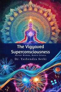 The Vigyaved Superconsciousness: Ancient Wisdom, Modern Science.