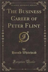 The Business Career of Peter Flint (Classic Reprint)