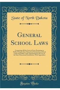 General School Laws: Comprising All the Laws in Force Pertaining to Public Schools, State Educational Institutions, School Lands and Public Lands Appropriated to the Use of the State Educational Institutions, with Appendices (Classic Reprint)