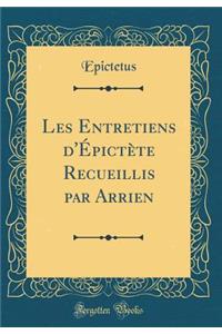 Les Entretiens d'Ã?pictÃ¨te Recueillis Par Arrien (Classic Reprint)