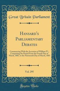 Hansard's Parliamentary Debates, Vol. 295: Commencing with the Accession of William IV.; Comprising the Period from the Fourth Day of March, 1885, to the Nineteenth Day of March, 1885 (Classic Reprint)