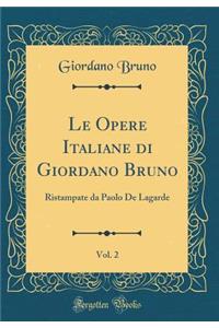 Le Opere Italiane Di Giordano Bruno, Vol. 2: Ristampate Da Paolo de Lagarde (Classic Reprint)