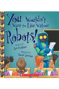 You Wouldn't Want to Live Without Robots! (You Wouldn't Want to Live Without...)