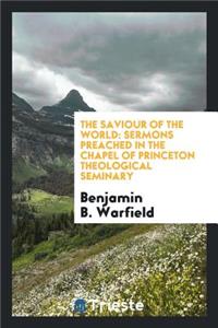 The Saviour of the World: Sermons Preached in the Chapel of Princeton Theological Seminary: Sermons Preached in the Chapel of Princeton Theological Seminary