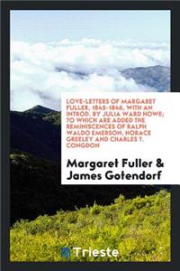 Love-Letters of Margaret Fuller, 1845-1846, with an Introd. by Julia Ward Howe; To Which Are Added the Reminiscences of Ralph Waldo Emerson, Horace Greeley and Charles T. Congdon