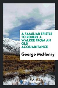 A Familiar Epistle to Robert J. Walker from an Old Acquaintance