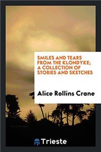 Smiles and Tears from the Klondyke; A Collection of Stories and Sketches