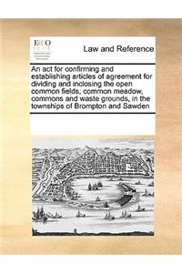 An ACT for Confirming and Establishing Articles of Agreement for Dividing and Inclosing the Open Common Fields, Common Meadow, Commons and Waste Grounds, in the Townships of Brompton and Sawden