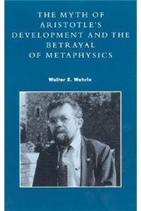 The Myth of Aristotle's Development and the Betrayal of Metaphysics