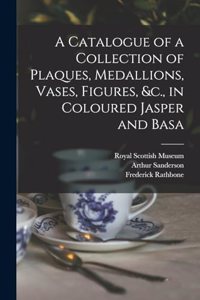A Catalogue of a Collection of Plaques, Medallions, Vases, Figures, &c., in Coloured Jasper and Basa