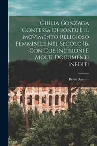 Giulia Gonzaga contessa di Fondi e il movimento religioso femminile nel secolo 16. Con due incisioni e molti documenti inediti