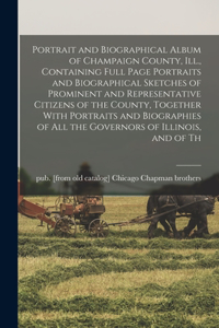 Portrait and Biographical Album of Champaign County, Ill., Containing Full Page Portraits and Biographical Sketches of Prominent and Representative Citizens of the County, Together With Portraits and Biographies of all the Governors of Illinois, an