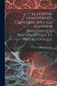Système Lymphatique Considéré Sous Les Rapports Anatomique, Physiologique Et Pathologique